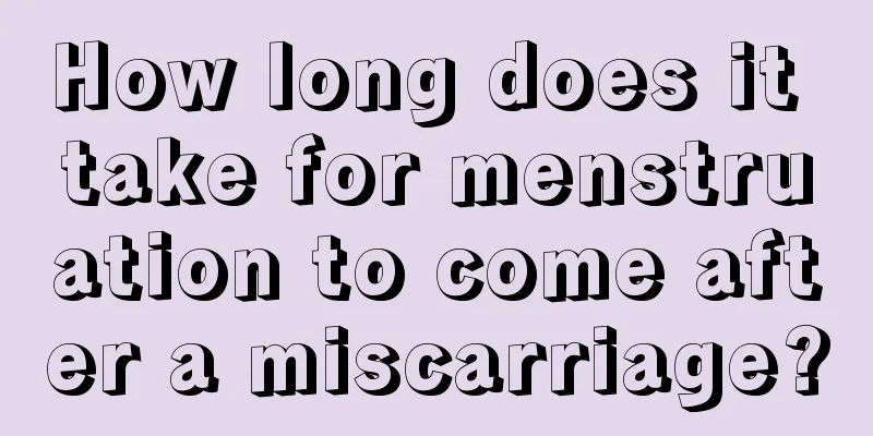 How long does it take for menstruation to come after a miscarriage?