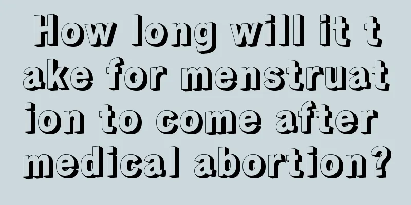 How long will it take for menstruation to come after medical abortion?