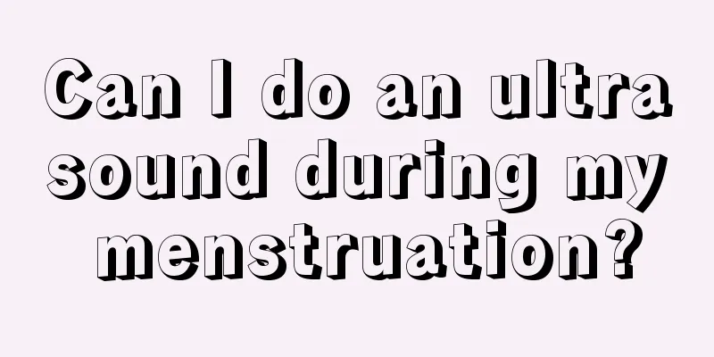 Can I do an ultrasound during my menstruation?