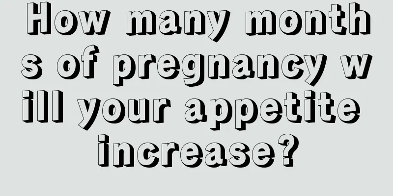 How many months of pregnancy will your appetite increase?