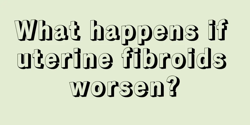 What happens if uterine fibroids worsen?