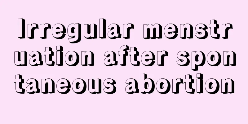 Irregular menstruation after spontaneous abortion