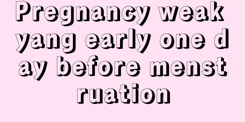 Pregnancy weak yang early one day before menstruation