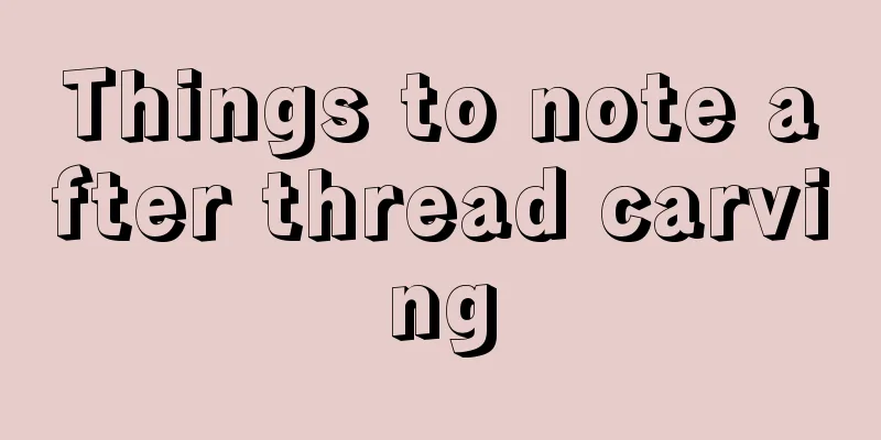 Things to note after thread carving