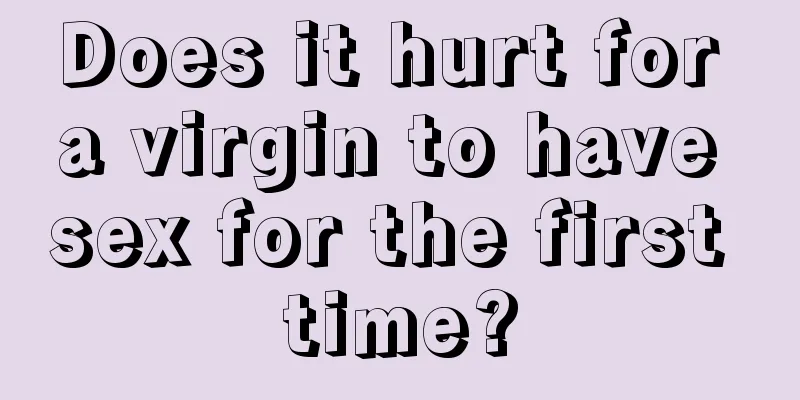 Does it hurt for a virgin to have sex for the first time?