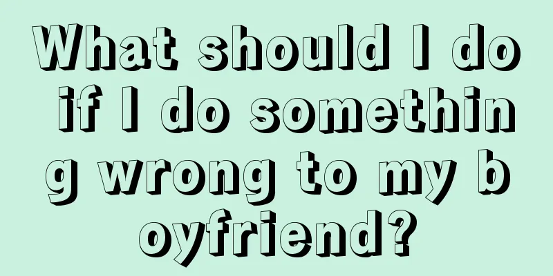 What should I do if I do something wrong to my boyfriend?