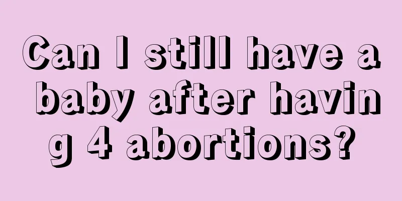 Can I still have a baby after having 4 abortions?