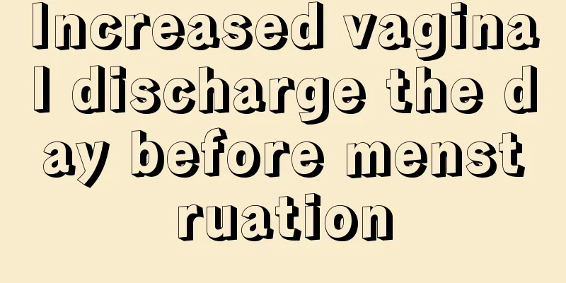 Increased vaginal discharge the day before menstruation