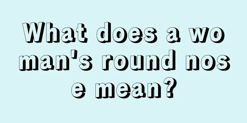 What does a woman's round nose mean?