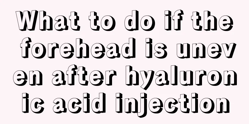 What to do if the forehead is uneven after hyaluronic acid injection