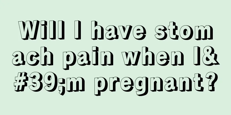 Will I have stomach pain when I'm pregnant?