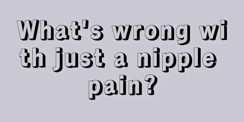 What's wrong with just a nipple pain?