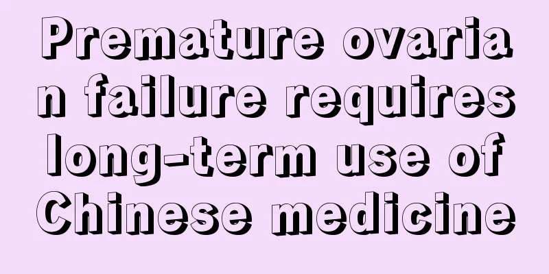 Premature ovarian failure requires long-term use of Chinese medicine