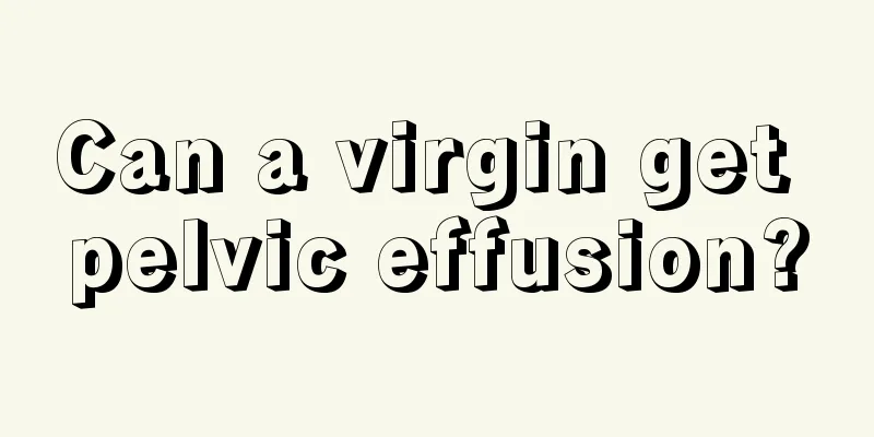 Can a virgin get pelvic effusion?