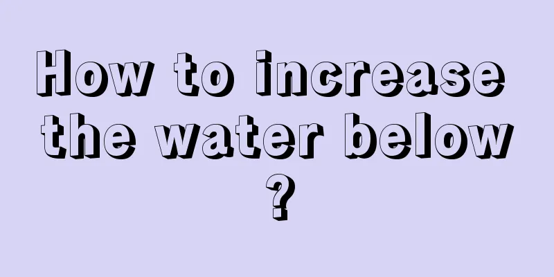 How to increase the water below?