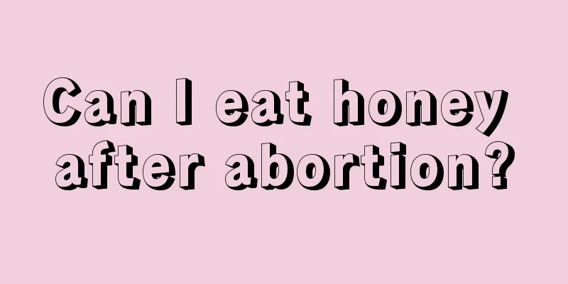 Can I eat honey after abortion?