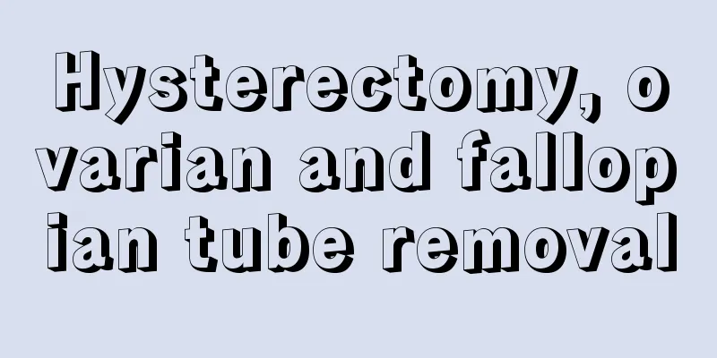 Hysterectomy, ovarian and fallopian tube removal