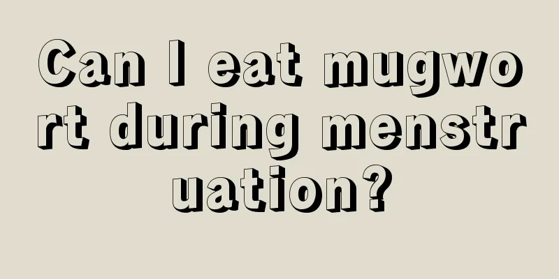 Can I eat mugwort during menstruation?