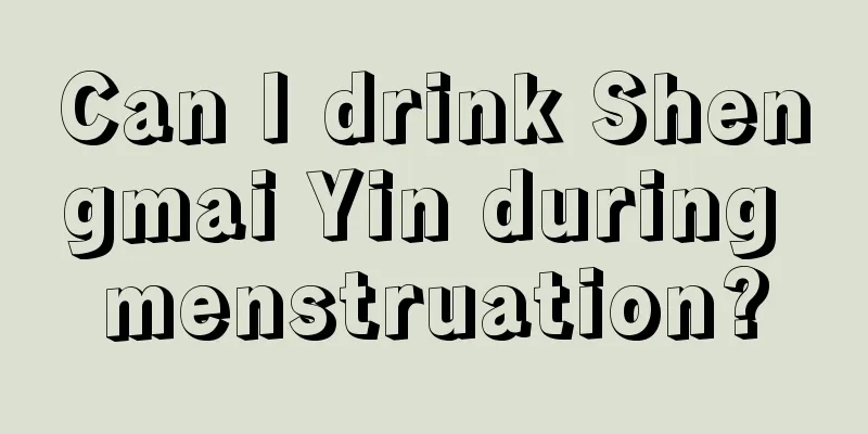 Can I drink Shengmai Yin during menstruation?