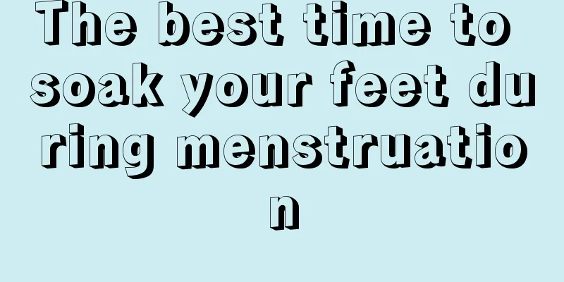 The best time to soak your feet during menstruation