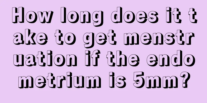 How long does it take to get menstruation if the endometrium is 5mm?