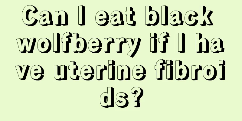 Can I eat black wolfberry if I have uterine fibroids?