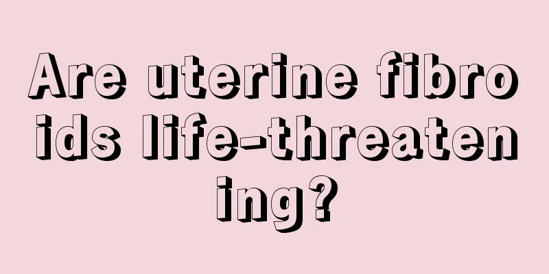 Are uterine fibroids life-threatening?