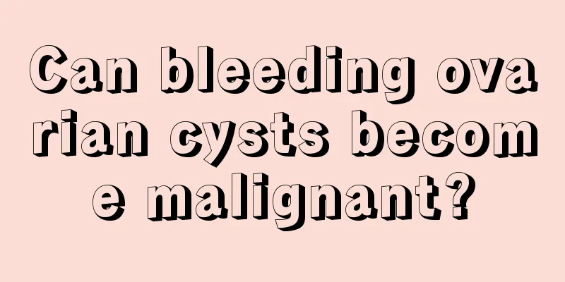 Can bleeding ovarian cysts become malignant?