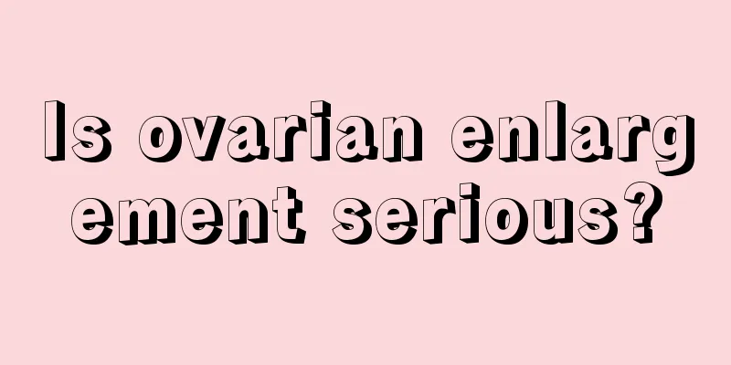 Is ovarian enlargement serious?