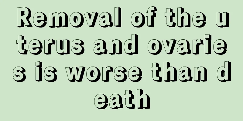 Removal of the uterus and ovaries is worse than death