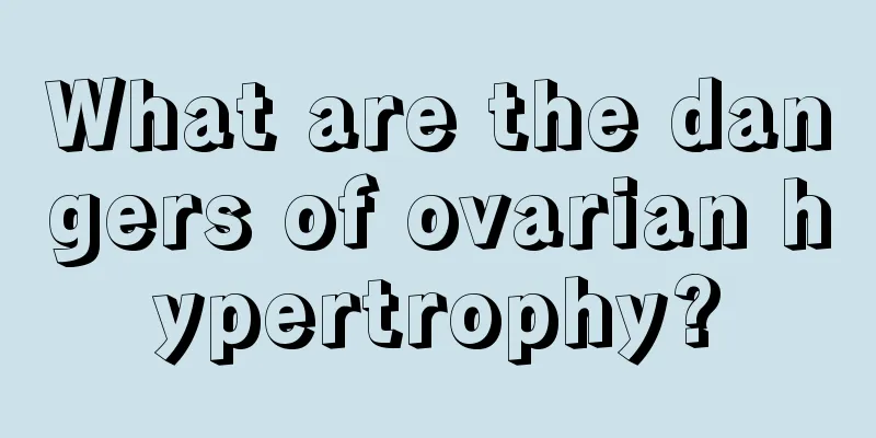 What are the dangers of ovarian hypertrophy?