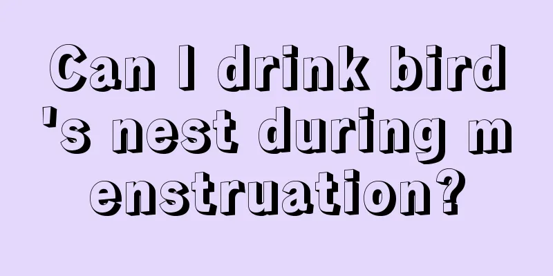 Can I drink bird's nest during menstruation?