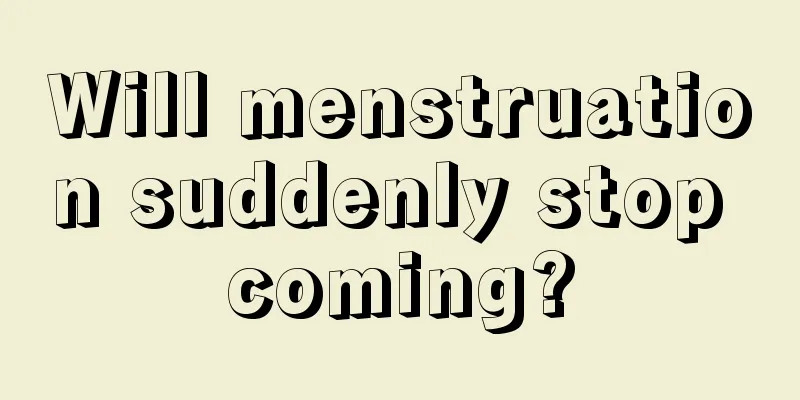 Will menstruation suddenly stop coming?