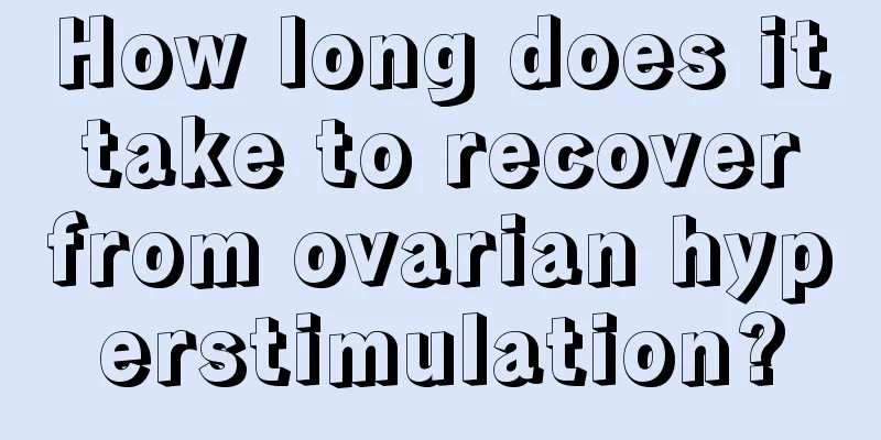 How long does it take to recover from ovarian hyperstimulation?