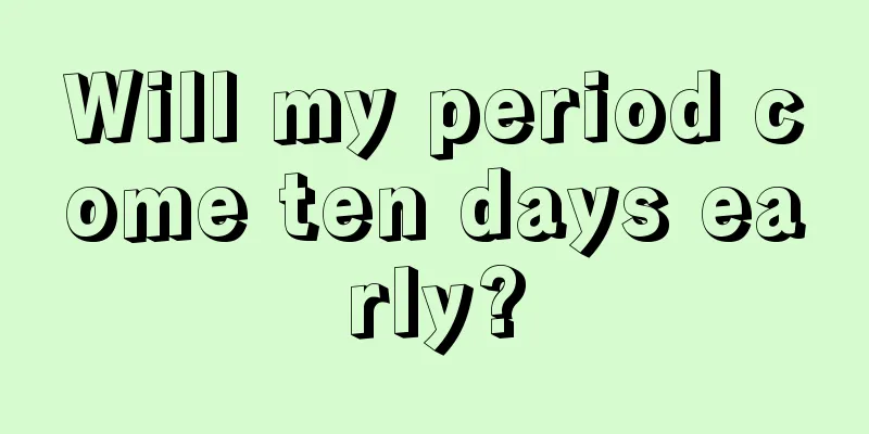 Will my period come ten days early?