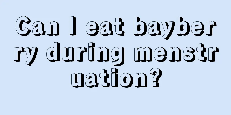 Can I eat bayberry during menstruation?