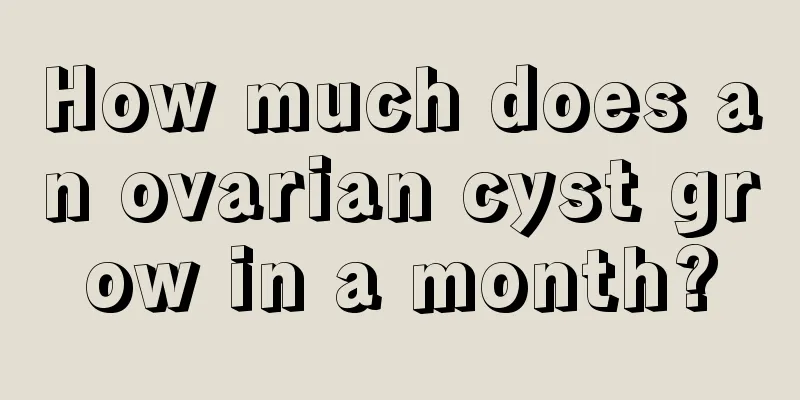 How much does an ovarian cyst grow in a month?