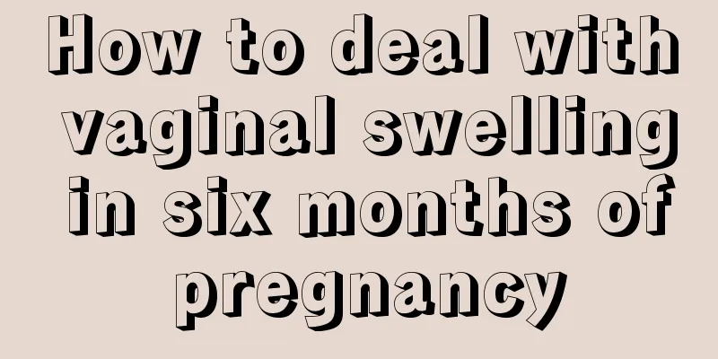 How to deal with vaginal swelling in six months of pregnancy