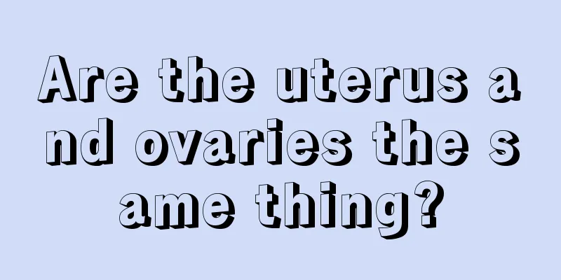 Are the uterus and ovaries the same thing?