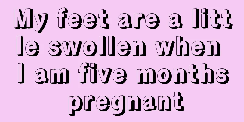 My feet are a little swollen when I am five months pregnant