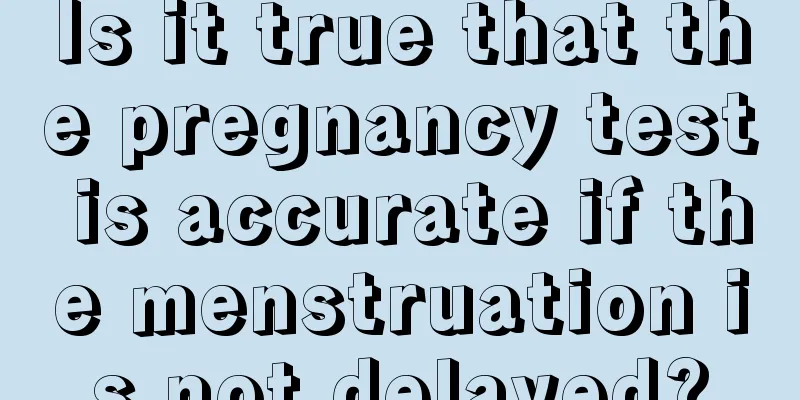 Is it true that the pregnancy test is accurate if the menstruation is not delayed?