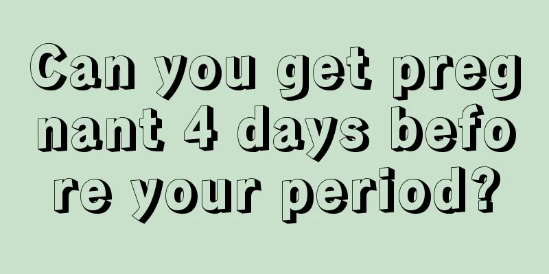 Can you get pregnant 4 days before your period?