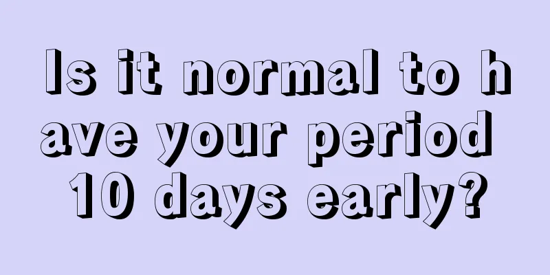 Is it normal to have your period 10 days early?