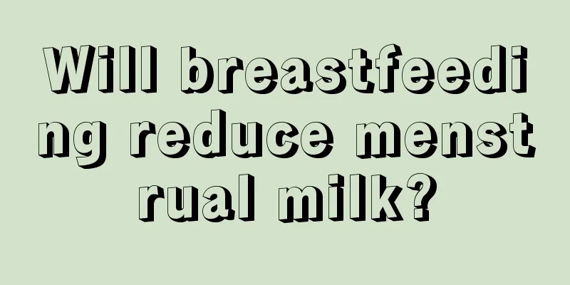 Will breastfeeding reduce menstrual milk?