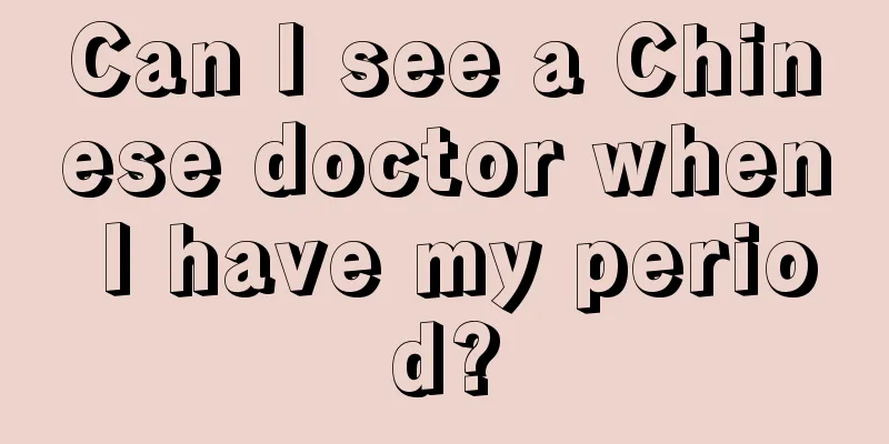 Can I see a Chinese doctor when I have my period?