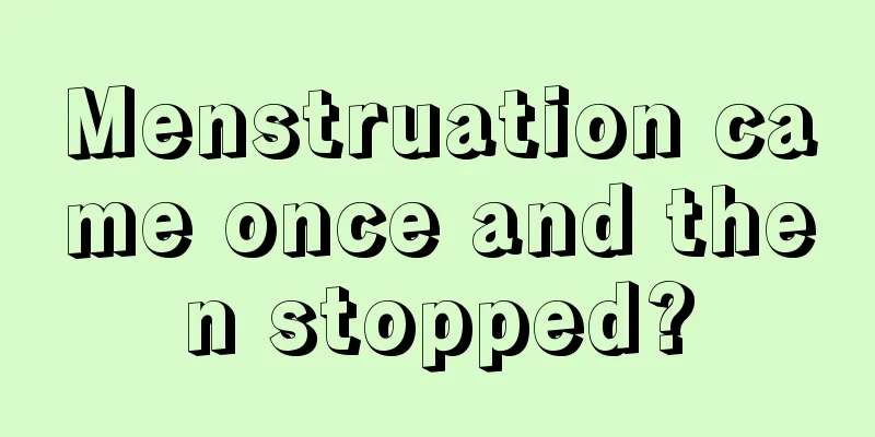 Menstruation came once and then stopped?