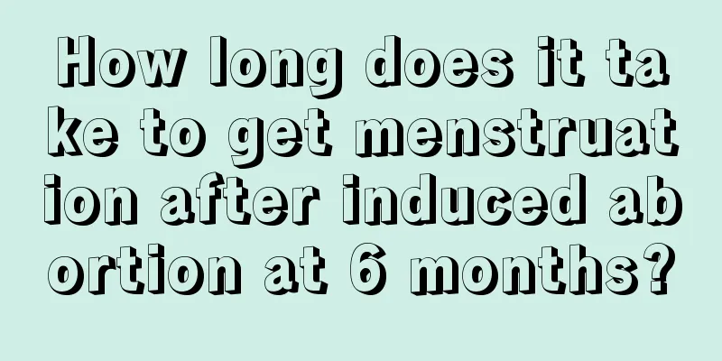 How long does it take to get menstruation after induced abortion at 6 months?