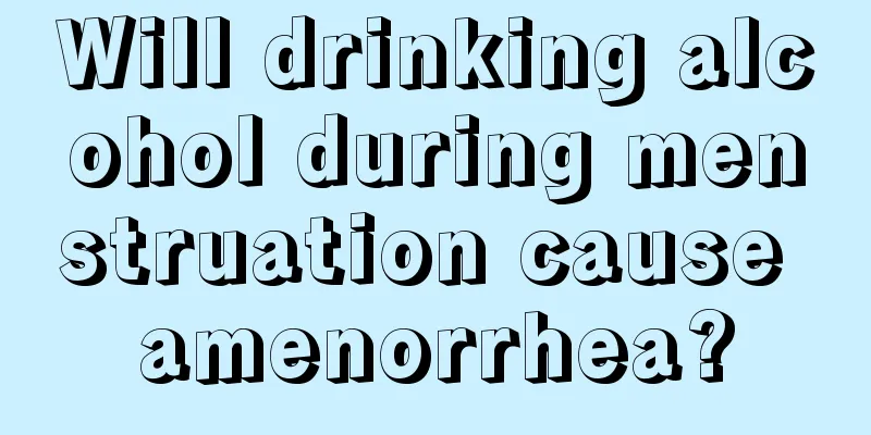 Will drinking alcohol during menstruation cause amenorrhea?