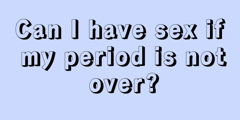 Can I have sex if my period is not over?