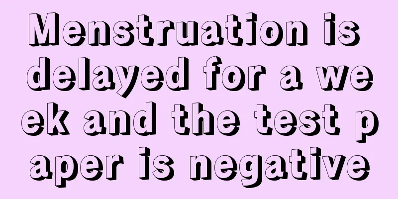 Menstruation is delayed for a week and the test paper is negative